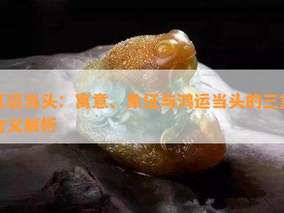 红运当头：寓意、象征与鸿运当头的三重含义解析