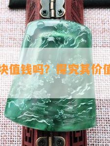 翡翠冰胶块值钱吗？探究其价值与市场行情