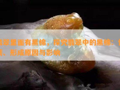 翡翠里面有黑棉，探究翡翠中的黑棉：性质、形成原因与影响