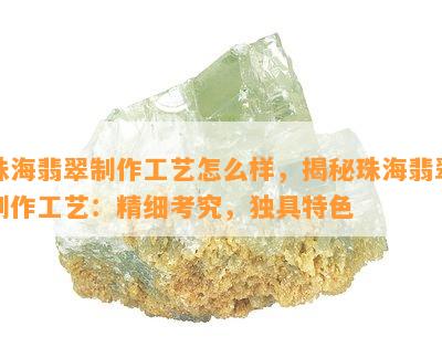 珠海翡翠制作工艺怎么样，揭秘珠海翡翠制作工艺：精细考究，独具特色