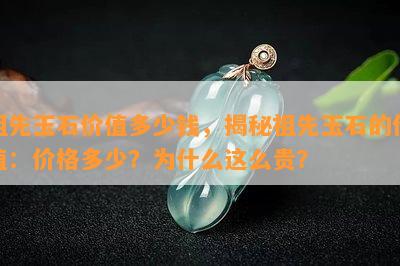 祖先玉石价值多少钱，揭秘祖先玉石的价值：价格多少？为什么这么贵？