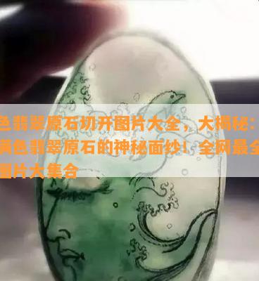 满色翡翠原石切开图片大全，大揭秘：揭开满色翡翠原石的神秘面纱！全网最全切开图片大集合