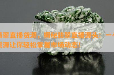 翡翠直播货源，揭秘翡翠直播源头：一手货源让你轻松掌握市场动态！