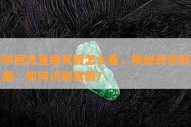 翡翠回流直播真假怎么看，揭秘翡翠回流直播：如何识别真假？