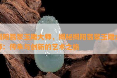 揭阳翡翠玉雕大师，揭秘揭阳翡翠玉雕大师：传承与创新的艺术之旅