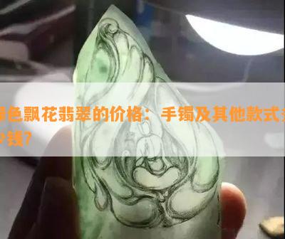 绿色飘花翡翠的价格：手镯及其他款式多少钱？