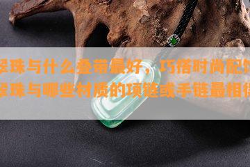 翡翠珠与什么叠带更好，巧搭时尚配饰：翡翠珠与哪些材质的项链或手链最相得益彰？