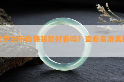 紫罗兰带白棉翡翠好看吗？查看高清美图！