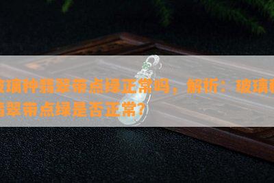 玻璃种翡翠带点绿正常吗，解析：玻璃种翡翠带点绿是否正常？