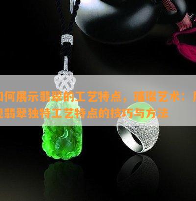 如何展示翡翠的工艺特点，璀璨艺术：展现翡翠独特工艺特点的技巧与方法