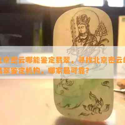 北京密云哪能鉴定翡翠，寻找北京密云的翡翠鉴定机构，哪家最可靠？