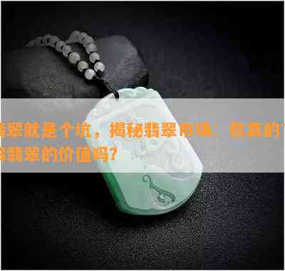 翡翠就是个坑，揭秘翡翠市场：你真的了解翡翠的价值吗？