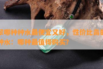 翡翠哪种种水更便宜又好，性价比高的翡翠种水：哪种最值得购买？