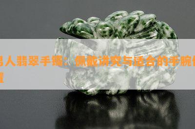 男人翡翠手镯：佩戴讲究与适合的手腕位置