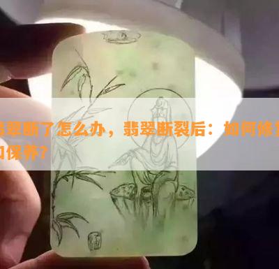 翡翠断了怎么办，翡翠断裂后：如何修复和保养？