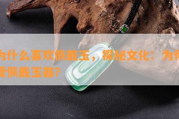 人为什么喜欢佩戴玉，探秘文化：为何人热爱佩戴玉器？