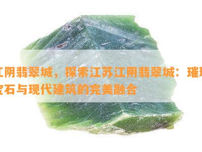 江阴翡翠城，探索江苏江阴翡翠城：璀璨宝石与现代建筑的完美融合