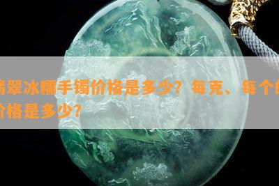 翡翠冰糯手镯价格是多少？每克、每个的价格是多少？