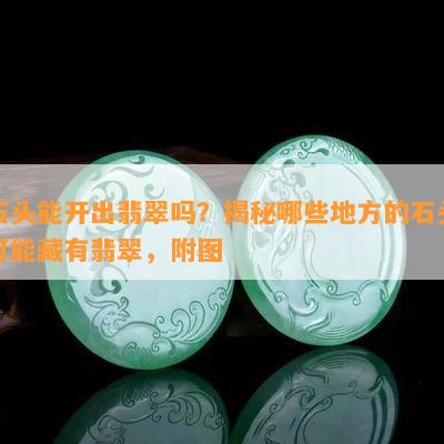 石头能开出翡翠吗？揭秘哪些地方的石头可能藏有翡翠，附图