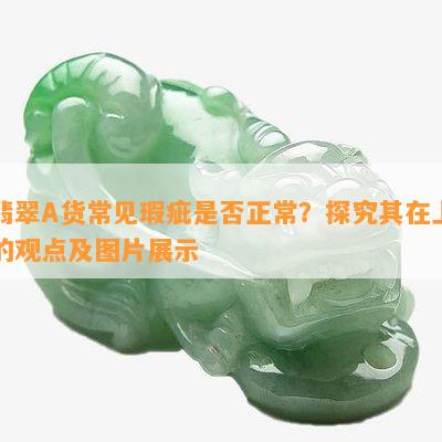 翡翠A货常见瑕疵是否正常？探究其在上的观点及图片展示