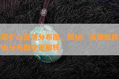 翡翠矿山高清分布图，揭秘！高清版翡翠矿山分布图全面解析