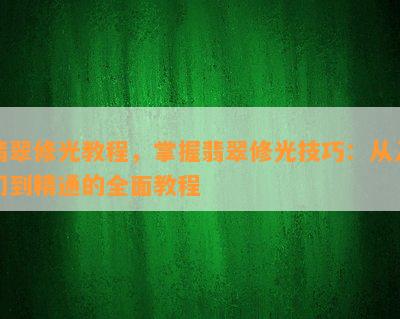 翡翠修光教程，掌握翡翠修光技巧：从入门到精通的全面教程