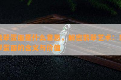 翡翠蛋面是什么意思，解密翡翠艺术：翡翠蛋面的含义与价值