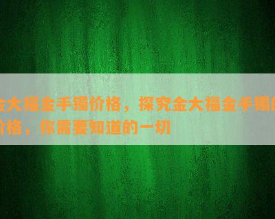 金大福金手镯价格，探究金大福金手镯的价格，你需要知道的一切