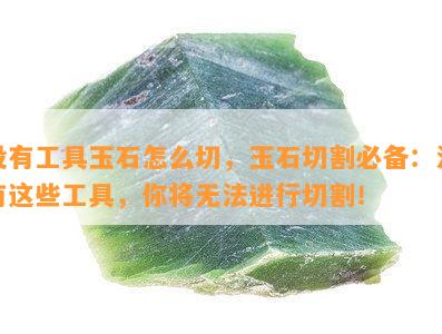 没有工具玉石怎么切，玉石切割必备：没有这些工具，你将无法进行切割！