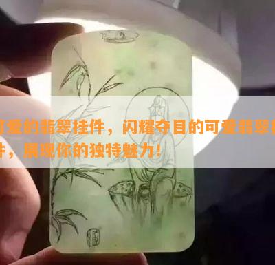 可爱的翡翠挂件，闪耀夺目的可爱翡翠挂件，展现你的独特魅力！