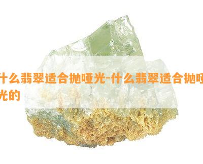 什么翡翠适合抛哑光-什么翡翠适合抛哑光的