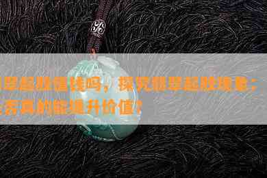 翡翠起胶值钱吗，探究翡翠起胶现象：它是否真的能提升价值？