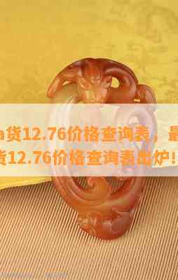 翡翠a货12.76价格查询表，最新翡翠A货12.76价格查询表出炉！