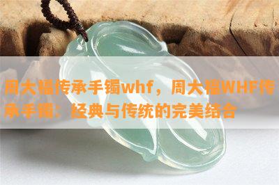 周大福传承手镯whf，周大福WHF传承手镯：经典与传统的完美结合