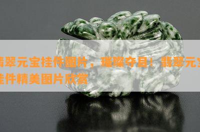 翡翠元宝挂件图片，璀璨夺目！翡翠元宝挂件精美图片欣赏