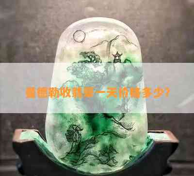 曼德勒收翡翠一天价格多少？