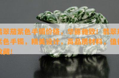 翡翠茄紫色手镯价格，华丽雅致！翡翠茄紫色手镯，精美设计，高品质材料，值得收藏！