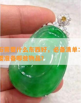 玩玉石需要什么东西好，必备清单：玩玉石需要准备哪些物品？