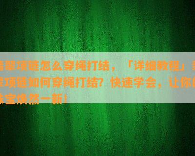 翡翠项链怎么穿绳打结，「详细教程」翡翠项链如何穿绳打结？快速学会，让你的珠宝焕然一新！