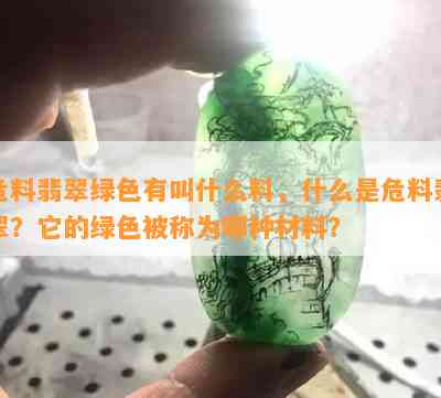 危料翡翠绿色有叫什么料，什么是危料翡翠？它的绿色被称为哪种材料？