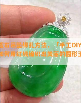 圆形玉石吊坠绑扎方法，「手工DIY」教你如何用红线编织出美丽的圆形玉石吊坠