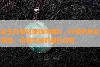 吊坠玉石银包值钱吗图片，珍贵的吊坠玉石银包：价值连城的图片欣赏