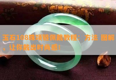 玉石108珠项链佩戴教程：方法 图解，让你戴出时尚感！