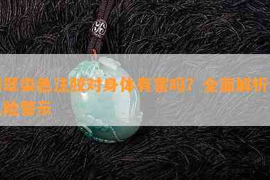 翡翠染色注胶对身体有害吗？全面解析与风险警示