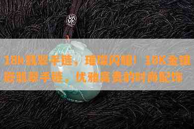 18k翡翠手链，璀璨闪耀！18K金镶嵌翡翠手链，优雅高贵的时尚配饰