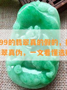 直播间299的翡翠真的假的，揭秘直播间299翡翠真伪，一文看懂选购指南！