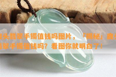 鹿头翡翠手镯值钱吗图片，「揭秘」鹿头翡翠手镯值钱吗？看图你就明白了！