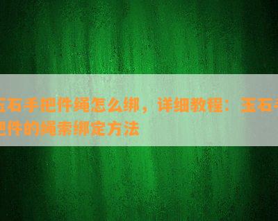 玉石手把件绳怎么绑，详细教程：玉石手把件的绳索绑定方法