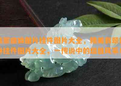 翡翠貔貅图片挂件图片大全，精美翡翠貔貅挂件图片大全，一传说中的瑞兽风采！