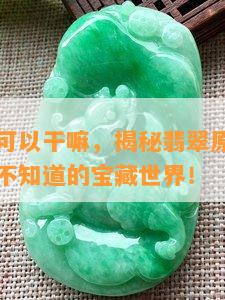 翡翠原石可以干嘛，揭秘翡翠原石的多重用途，你不知道的宝藏世界！